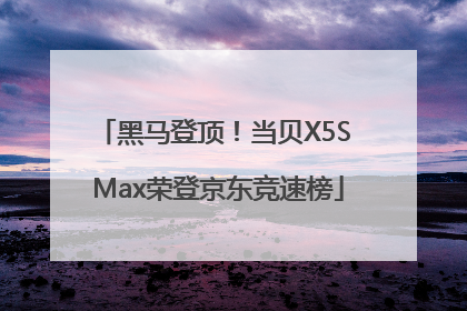 黑马登顶！当贝X5S Max荣登京东竞速榜